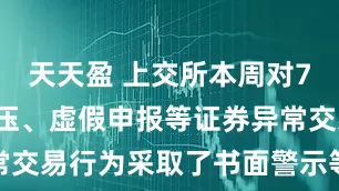天天盈 上交所本周对70起拉抬打压、虚假申报等证券异常交易行为采取了书面警示等监管措施