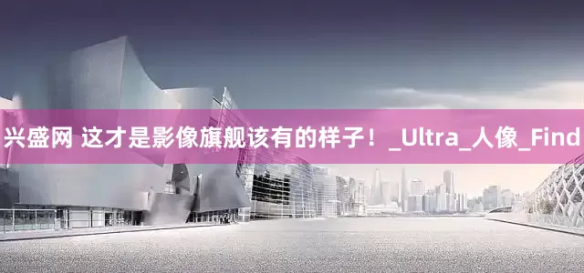 兴盛网 这才是影像旗舰该有的样子！_Ultra_人像_Find