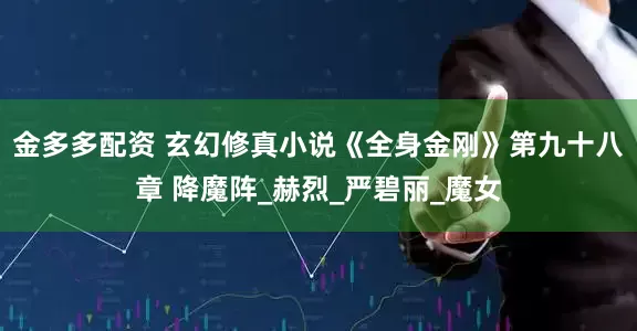 金多多配资 玄幻修真小说《全身金刚》第九十八章 降魔阵_赫烈_严碧丽_魔女