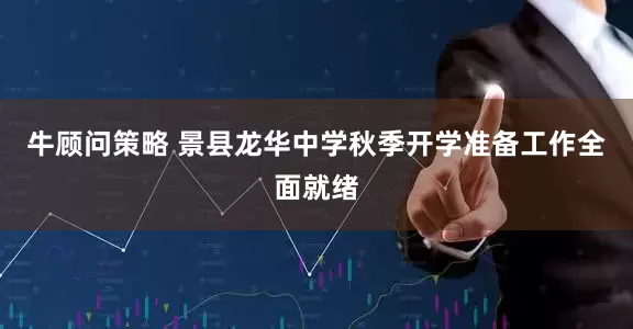 牛顾问策略 景县龙华中学秋季开学准备工作全面就绪