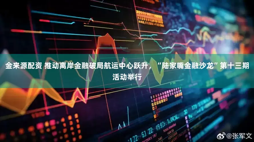 金来源配资 推动离岸金融破局航运中心跃升，“陆家嘴金融沙龙”第十三期活动举行